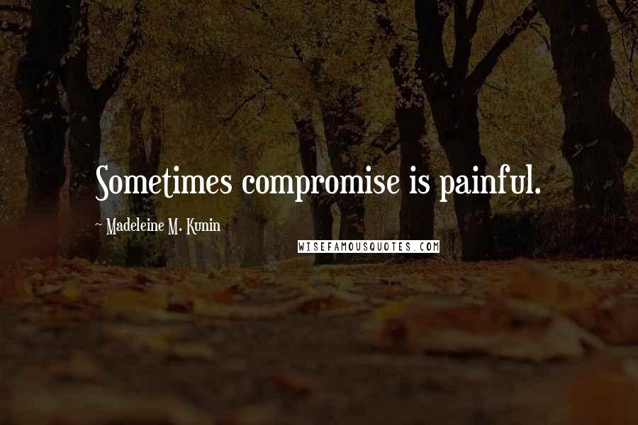 Madeleine M. Kunin quotes: Sometimes compromise is painful. Madeleine M. Kunin quotes: Sometimes compromise is painful.