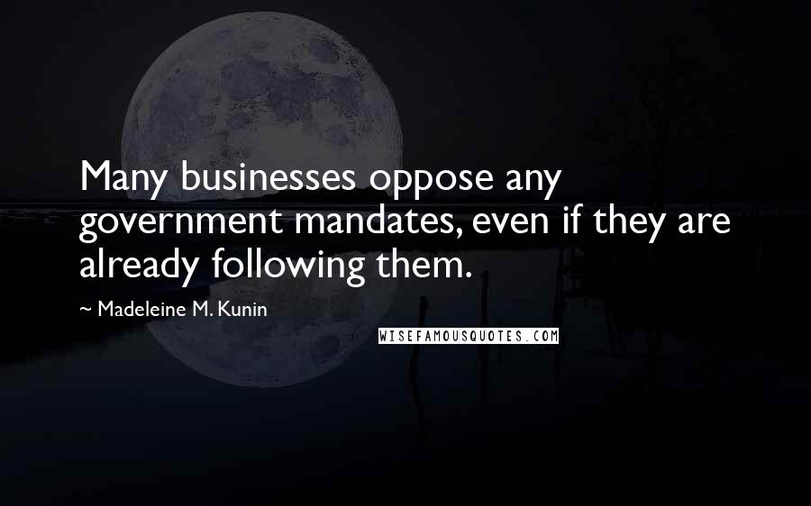 Madeleine M. Kunin quotes: Many businesses oppose any government mandates, even if they are already following them.