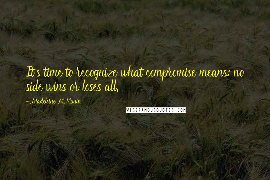 Madeleine M. Kunin quotes: It's time to recognize what compromise means: no side wins or loses all.