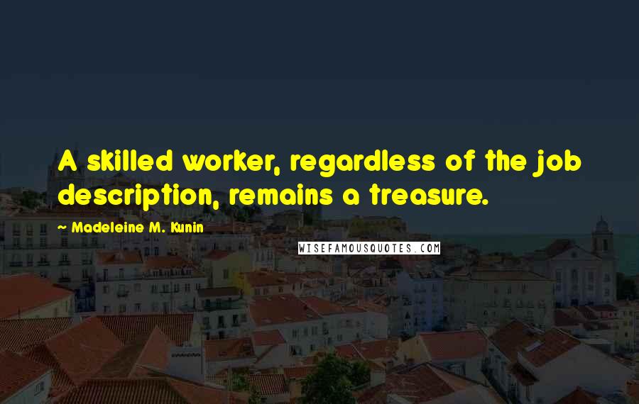 Madeleine M. Kunin quotes: A skilled worker, regardless of the job description, remains a treasure.