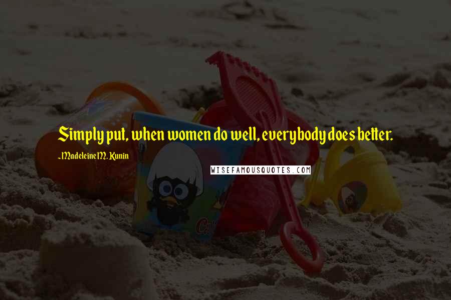 Madeleine M. Kunin quotes: Simply put, when women do well, everybody does better.