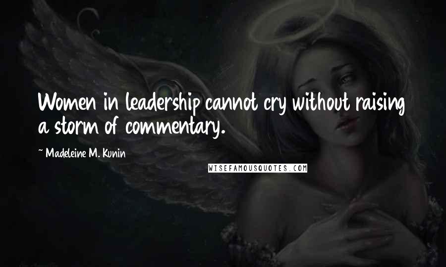 Madeleine M. Kunin quotes: Women in leadership cannot cry without raising a storm of commentary.