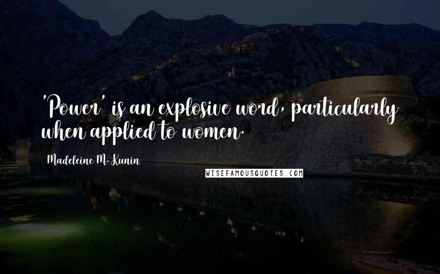 Madeleine M. Kunin quotes: 'Power' is an explosive word, particularly when applied to women. Madeleine M. Kunin quotes: 'Power' is an explosive word, particularly when applied to women.