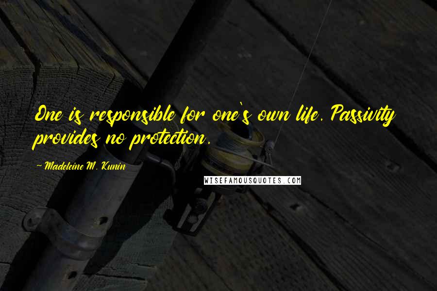 Madeleine M. Kunin quotes: One is responsible for one's own life. Passivity provides no protection. Madeleine M. Kunin quotes: One is responsible for one's own life. Passivity provides no protection.