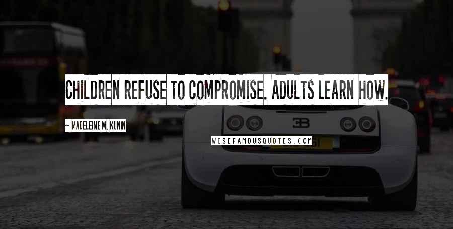 Madeleine M. Kunin quotes: Children refuse to compromise. Adults learn how. Madeleine M. Kunin quotes: Children refuse to compromise. Adults learn how.