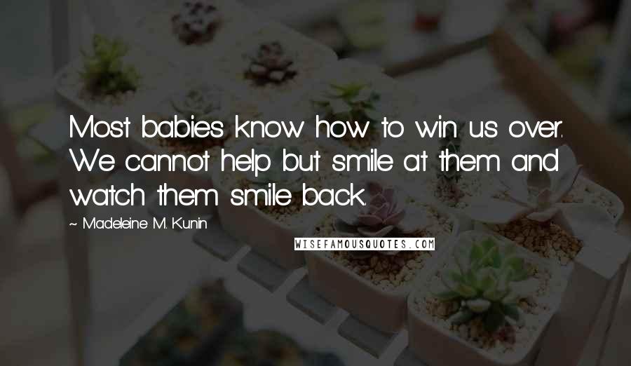 Madeleine M. Kunin quotes: Most babies know how to win us over. We cannot help but smile at them and watch them smile back. Madeleine M. Kunin quotes: Most babies know how to win us over. We cannot help but smile at them and watch them smile back.