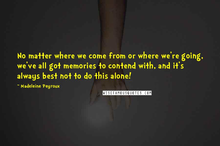 Madeleine Peyroux quotes: No matter where we come from or where we're going, we've all got memories to contend with, and it's always best not to do this alone!