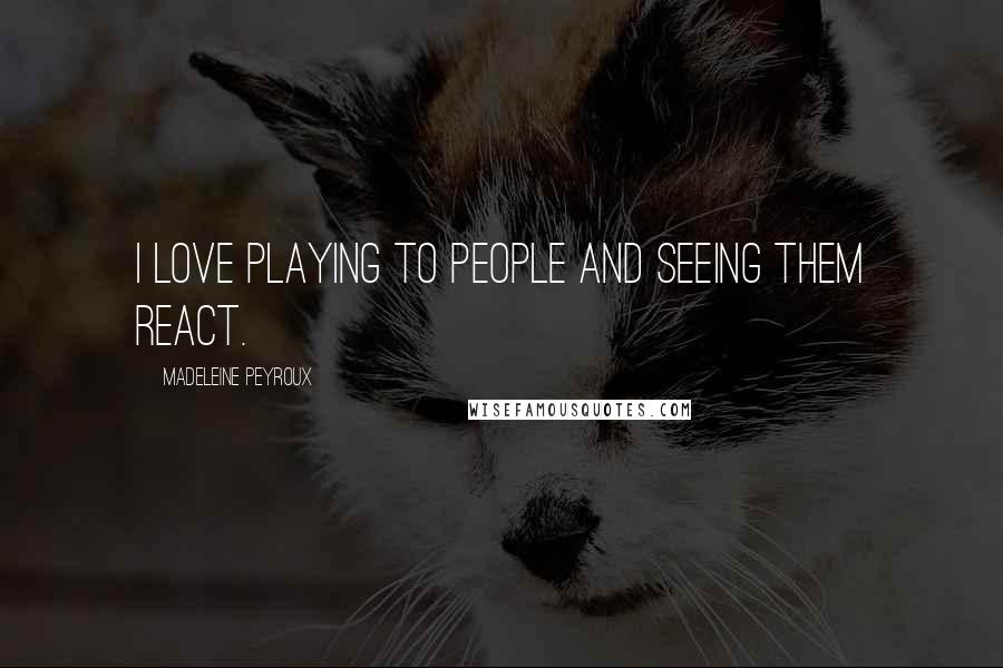 Madeleine Peyroux quotes: I love playing to people and seeing them react.