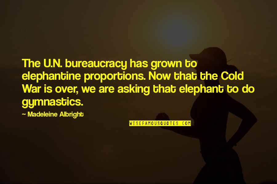 Madeleine Quotes By Madeleine Albright: The U.N. bureaucracy has grown to elephantine proportions.