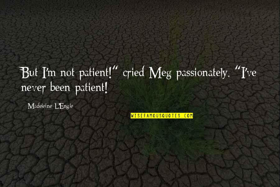 Madeleine Quotes By Madeleine L'Engle: But I'm not patient!" cried Meg passionately. "I've
