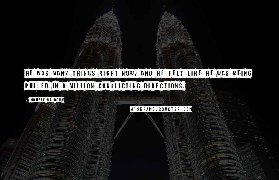 Madeleine Roux quotes: He was many things right now. and he felt like he was being pulled in a million conflicting directions.