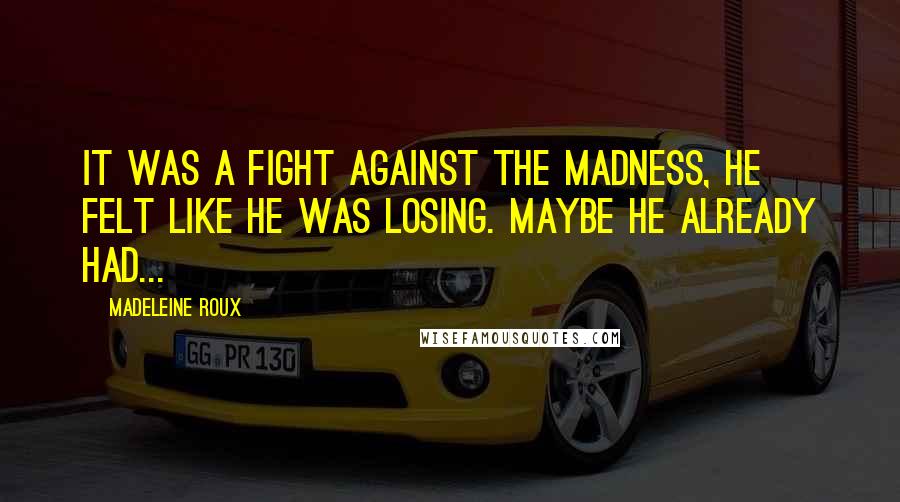 Madeleine Roux quotes: It was a fight against the madness, he felt like he was losing. Maybe he already had...