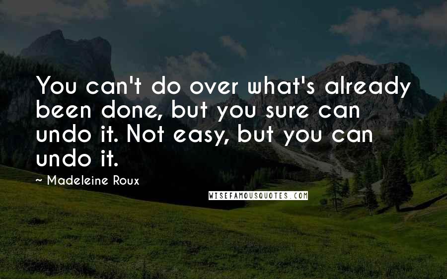 Madeleine Roux quotes: You can't do over what's already been done, but you sure can undo it. Not easy, but you can undo it.