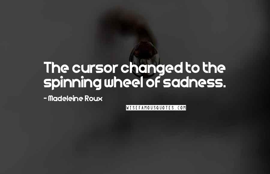 Madeleine Roux quotes: The cursor changed to the spinning wheel of sadness.
