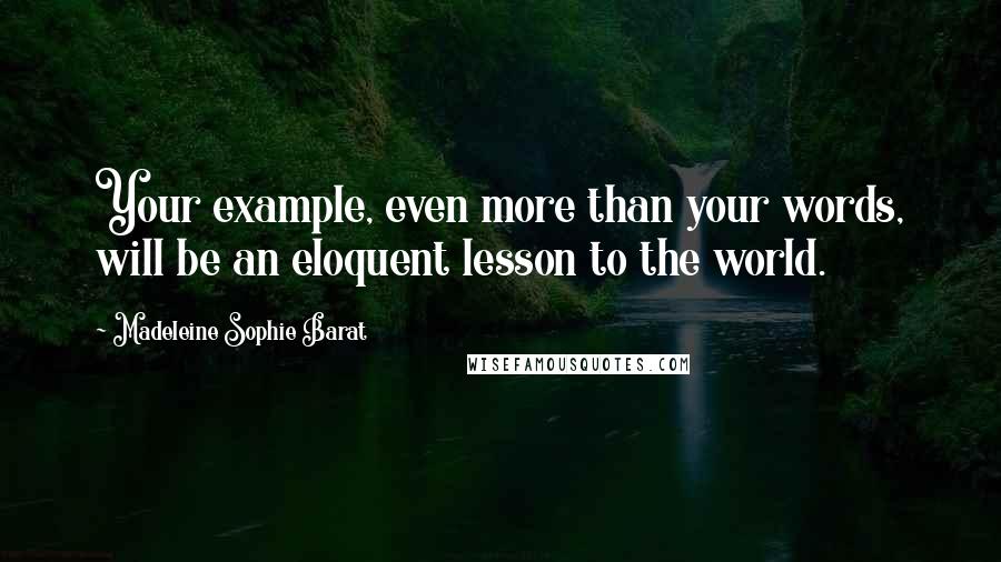 Madeleine Sophie Barat quotes: Your example, even more than your words, will be an eloquent lesson to the world.