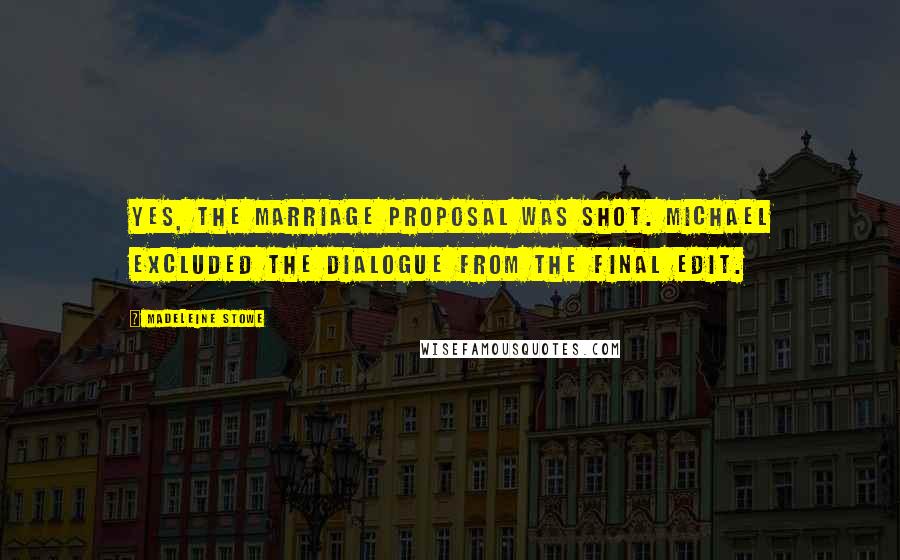 Madeleine Stowe quotes: Yes, the marriage proposal was shot. Michael excluded the dialogue from the final edit.