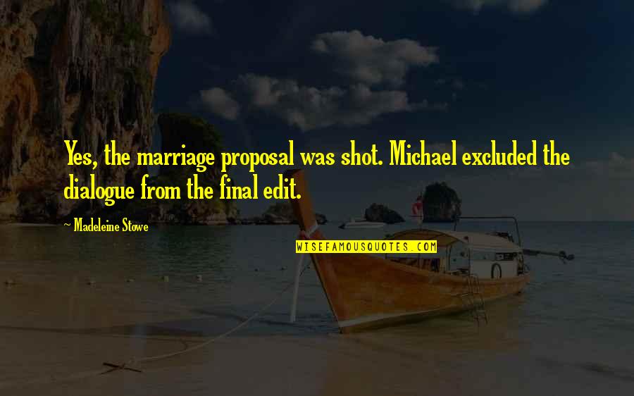 Madeleine Stowe Quotes By Madeleine Stowe: Yes, the marriage proposal was shot. Michael excluded Madeleine Stowe Quotes By Madeleine Stowe: Yes, the marriage proposal was shot. Michael excluded