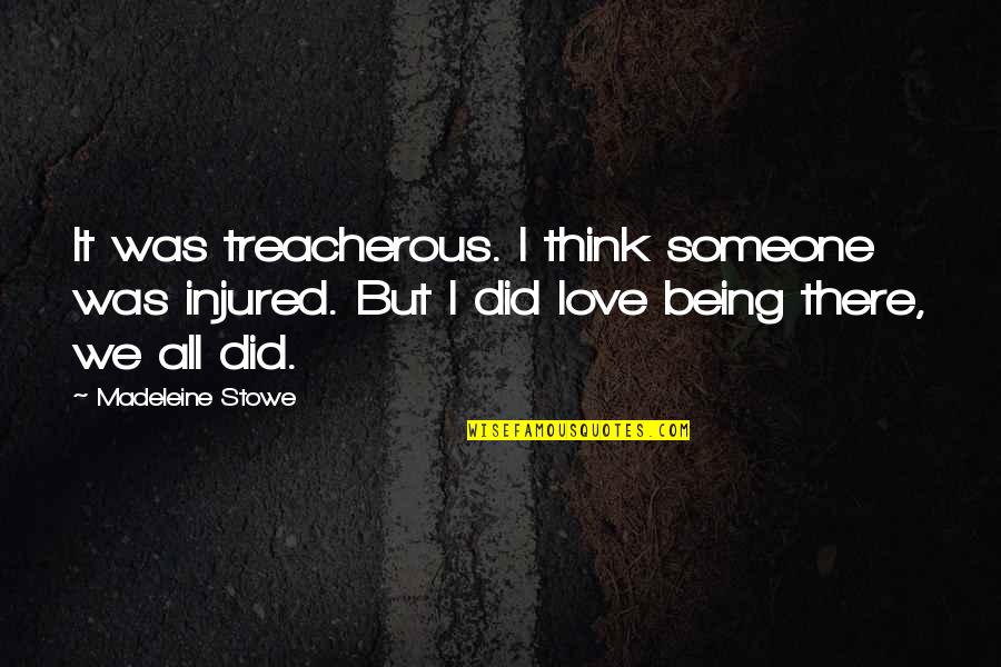 Madeleine Stowe Quotes By Madeleine Stowe: It was treacherous. I think someone was injured.