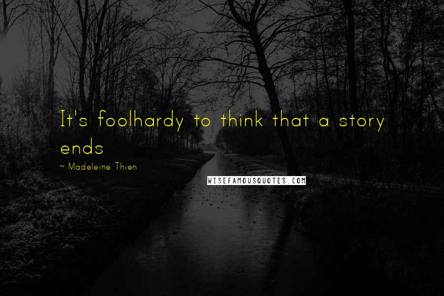 Madeleine Thien quotes: It's foolhardy to think that a story ends