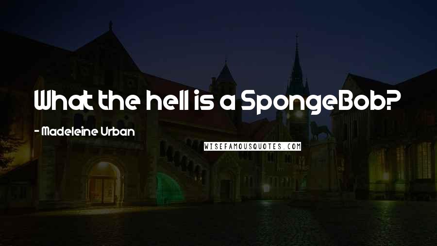 Madeleine Urban quotes: What the hell is a SpongeBob?