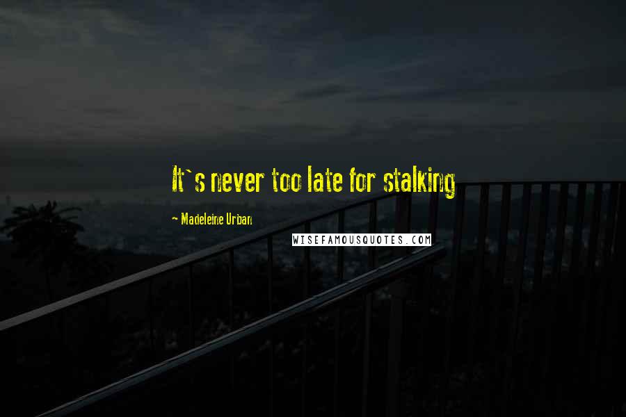 Madeleine Urban quotes: It's never too late for stalking