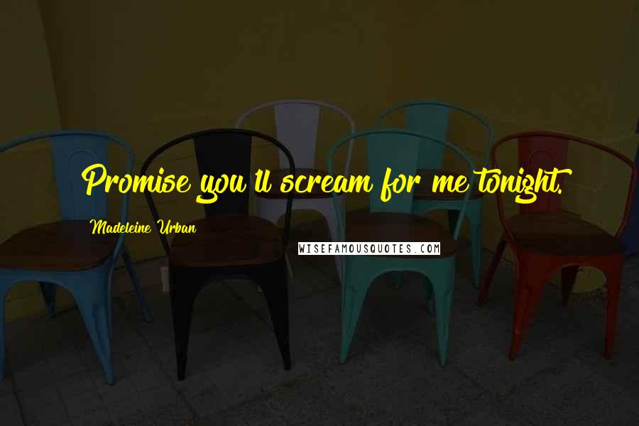 Madeleine Urban quotes: Promise you'll scream for me tonight.