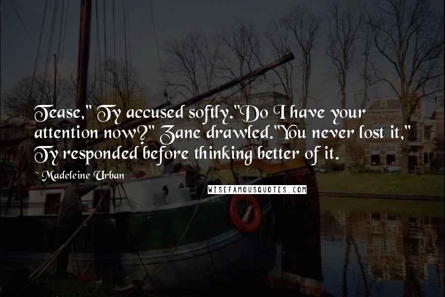 Madeleine Urban quotes: Tease," Ty accused softly."Do I have your attention now?" Zane drawled."You never lost it," Ty responded before thinking better of it.