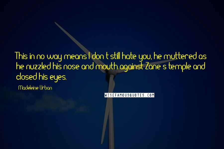 Madeleine Urban quotes: This in no way means I don't still hate you, he muttered as he nuzzled his nose and mouth against Zane's temple and closed his eyes.