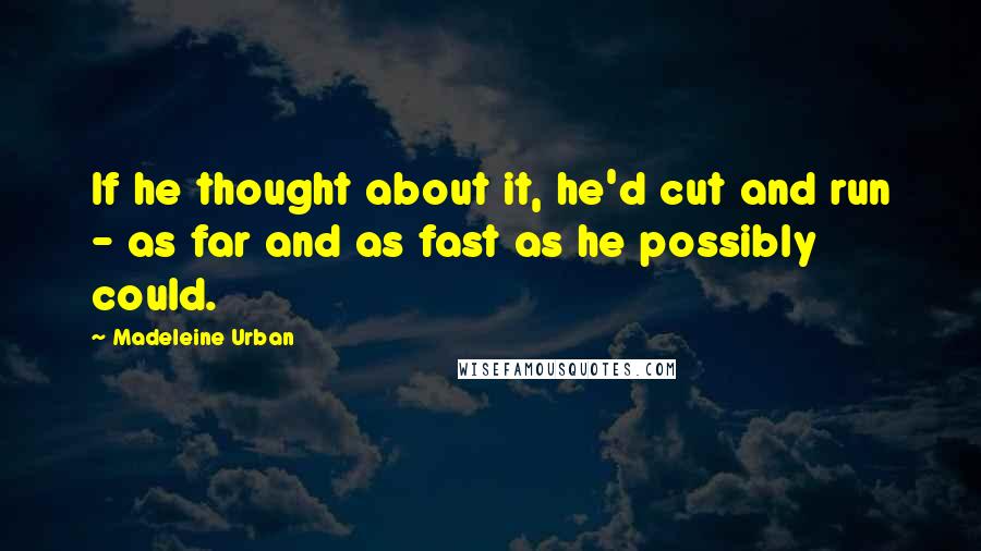 Madeleine Urban quotes: If he thought about it, he'd cut and run - as far and as fast as he possibly could.