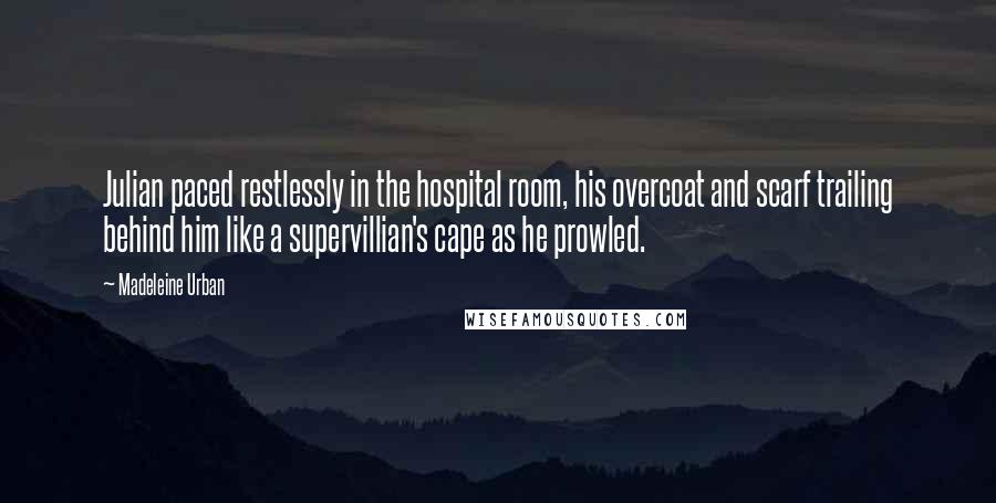 Madeleine Urban quotes: Julian paced restlessly in the hospital room, his overcoat and scarf trailing behind him like a supervillian's cape as he prowled.