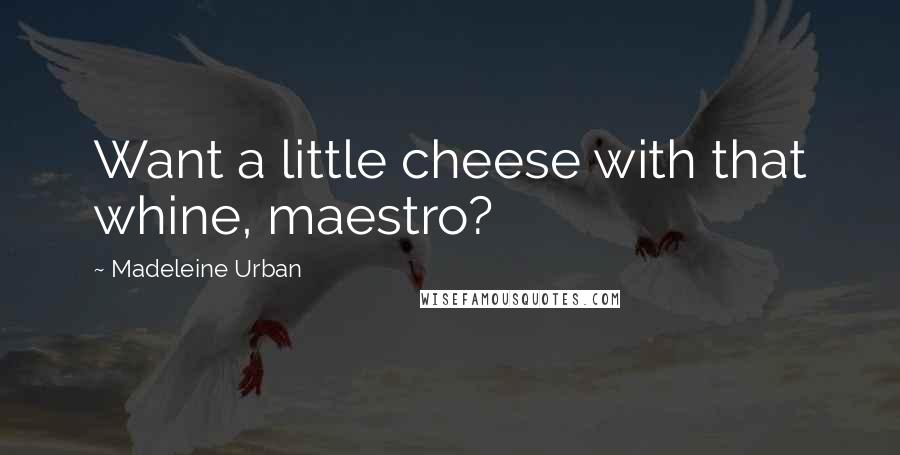 Madeleine Urban quotes: Want a little cheese with that whine, maestro?