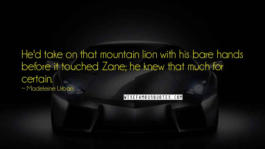 Madeleine Urban quotes: He'd take on that mountain lion with his bare hands before it touched Zane; he knew that much for certain.