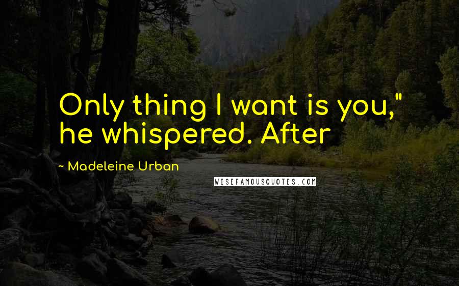 Madeleine Urban quotes: Only thing I want is you," he whispered. After