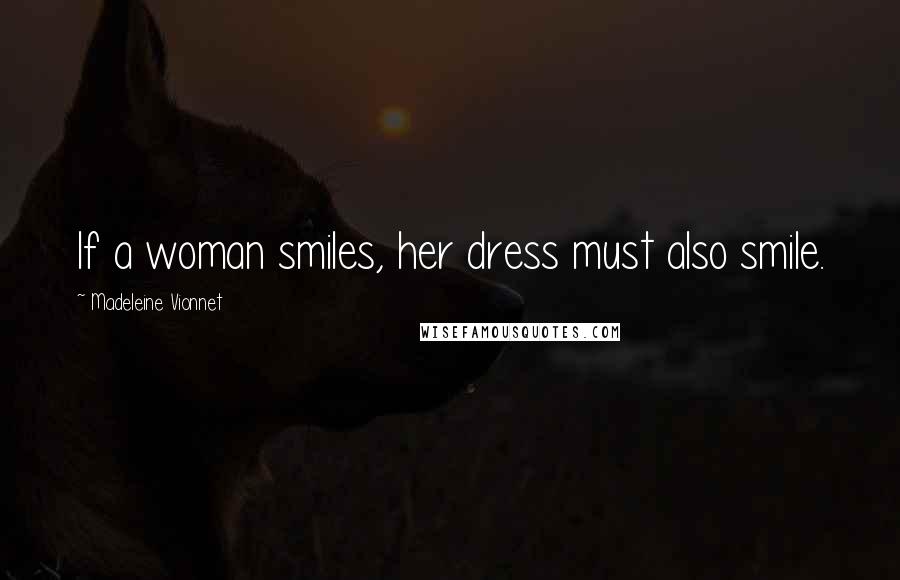 Madeleine Vionnet quotes: If a woman smiles, her dress must also smile.