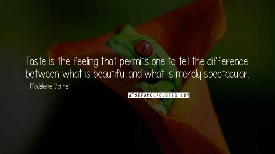 Madeleine Vionnet quotes: Taste is the feeling that permits one to tell the difference between what is beautiful and what is merely spectacular.