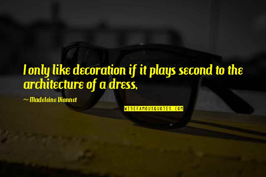 Madeleine Vionnet Quotes By Madeleine Vionnet: I only like decoration if it plays second Madeleine Vionnet Quotes By Madeleine Vionnet: I only like decoration if it plays second