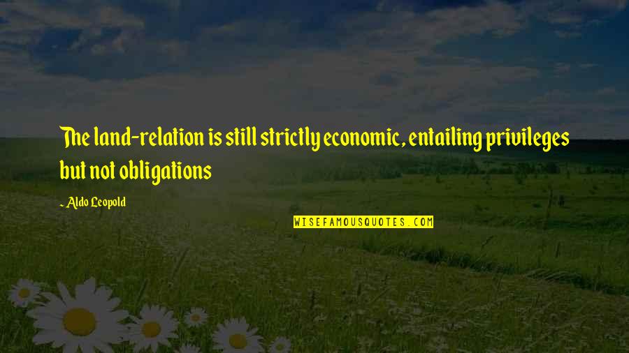 Madeleines Restaurant Quotes By Aldo Leopold: The land-relation is still strictly economic, entailing privileges Madeleines Restaurant Quotes By Aldo Leopold: The land-relation is still strictly economic, entailing privileges