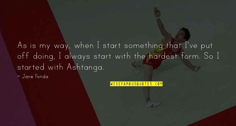 Madelena Moore Quotes By Jane Fonda: As is my way, when I start something Madelena Moore Quotes By Jane Fonda: As is my way, when I start something