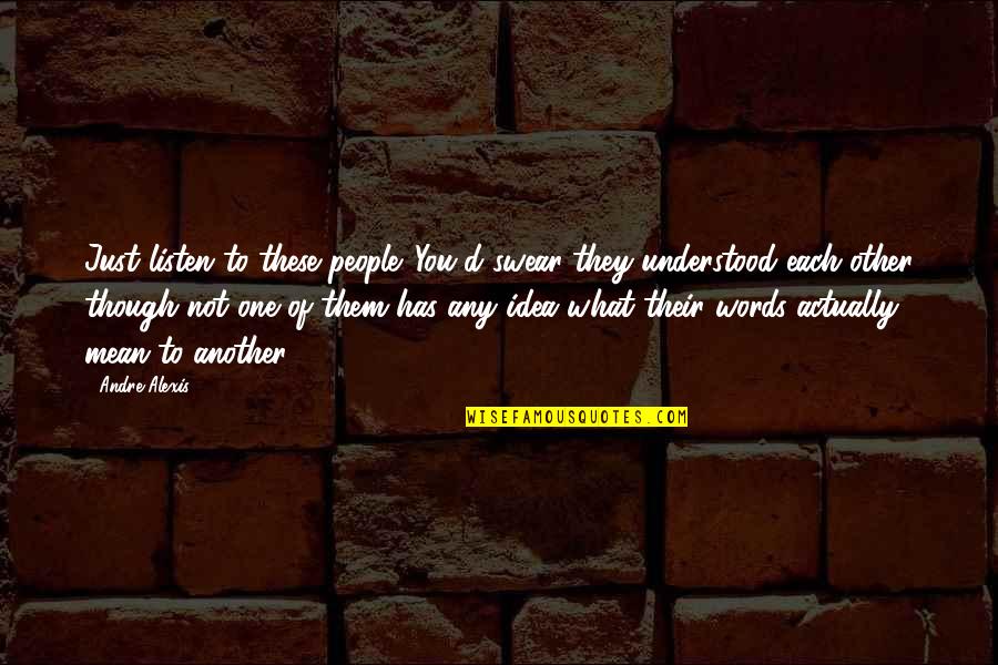 Madelief Krassen Quotes By Andre Alexis: Just listen to these people. You'd swear they Madelief Krassen Quotes By Andre Alexis: Just listen to these people. You'd swear they