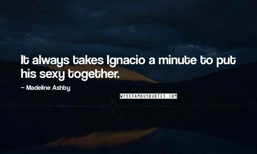 Madeline Ashby quotes: It always takes Ignacio a minute to put his sexy together.