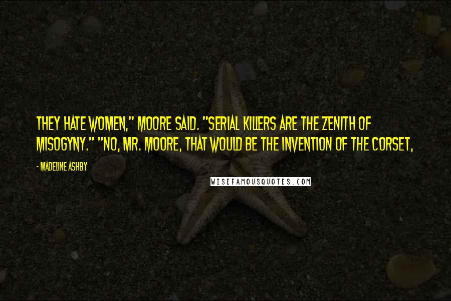 Madeline Ashby quotes: They hate women," Moore said. "Serial killers are the zenith of misogyny." "No, Mr. Moore, that would be the invention of the corset,