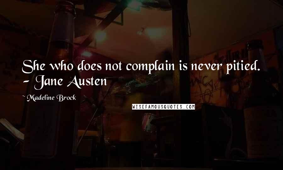 Madeline Brock quotes: She who does not complain is never pitied. - Jane Austen