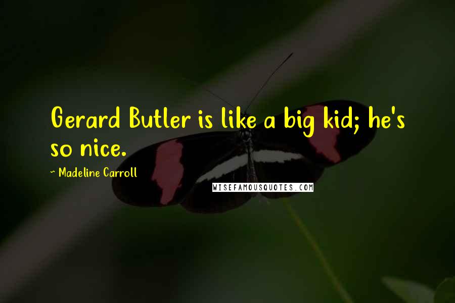 Madeline Carroll quotes: Gerard Butler is like a big kid; he's so nice.