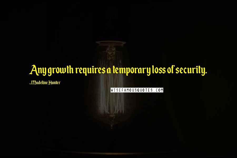 Madeline Hunter quotes: Any growth requires a temporary loss of security.