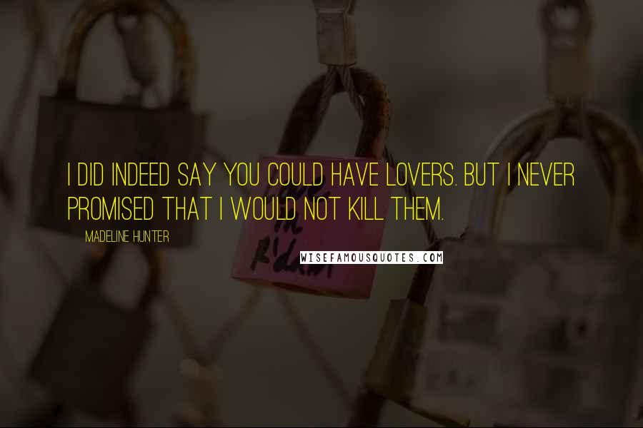 Madeline Hunter quotes: I did indeed say you could have lovers. But I never promised that I would not kill them.