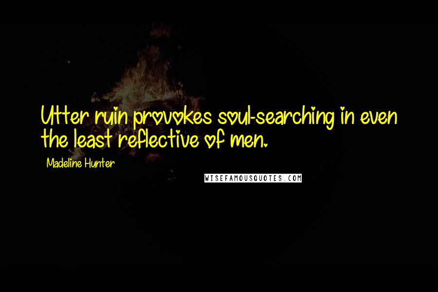 Madeline Hunter quotes: Utter ruin provokes soul-searching in even the least reflective of men.