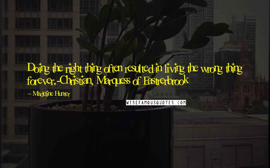 Madeline Hunter quotes: Doing the right thing often resulted in living the wrong thing forever.-Christian, Marquess of Eastrerbrook