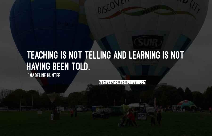 Madeline Hunter quotes: Teaching is not telling and learning is not having been told.