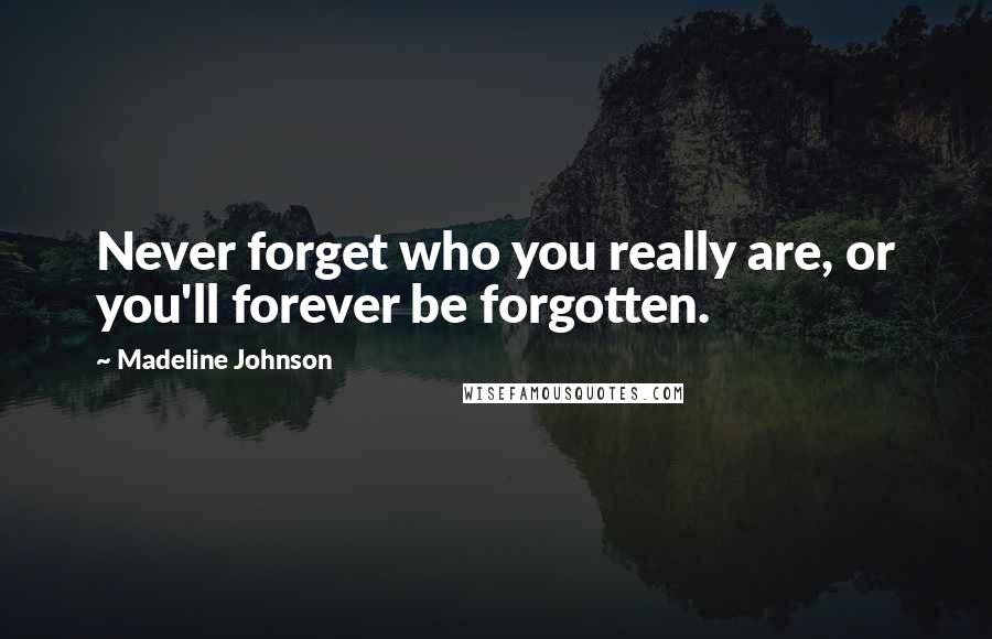 Madeline Johnson quotes: Never forget who you really are, or you'll forever be forgotten.