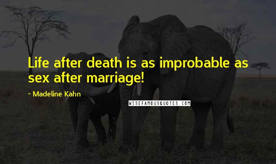 Madeline Kahn quotes: Life after death is as improbable as sex after marriage!